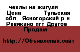 чехлы на жигули 5  › Цена ­ 1 000 - Тульская обл., Ясногорский р-н, Ревякино пгт Другое » Продам   